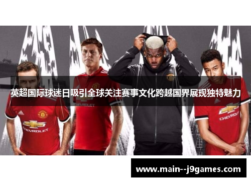 英超国际球迷日吸引全球关注赛事文化跨越国界展现独特魅力