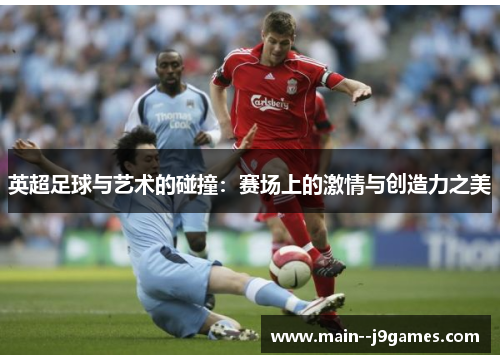 英超足球与艺术的碰撞:赛场上的激情与创造力之美 英超足球与艺术的碰撞:赛场上的激情与创造力之美