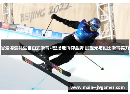 谷爱凌崇礼站自由式滑雪U型场地再夺金牌 展现无与伦比滑雪实力 谷爱凌崇礼站自由式滑雪U型场地再夺金牌 展现无与伦比滑雪实力