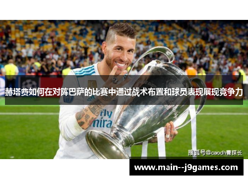 赫塔费如何在对阵巴萨的比赛中通过战术布置和球员表现展现竞争力
