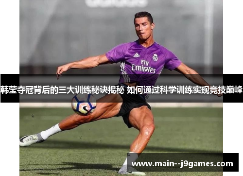 韩莹夺冠背后的三大训练秘诀揭秘 如何通过科学训练实现竞技巅峰