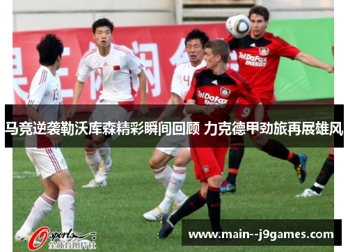 马竞逆袭勒沃库森精彩瞬间回顾 力克德甲劲旅再展雄风 马竞逆袭勒沃库森精彩瞬间回顾 力克德甲劲旅再展雄风