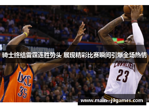 骑士终结雷霆连胜势头 展现精彩比赛瞬间引爆全场热情 骑士终结雷霆连胜势头 展现精彩比赛瞬间引爆全场热情
