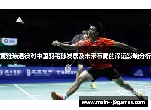 黄雅琼退役对中国羽毛球发展及未来布局的深远影响分析