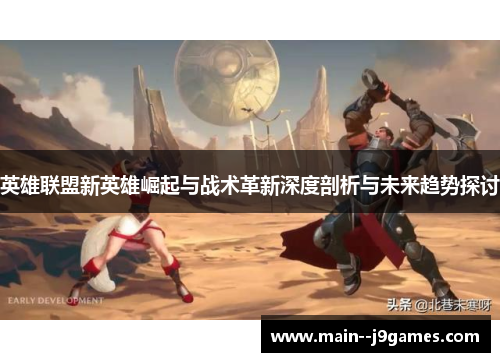 英雄联盟新英雄崛起与战术革新深度剖析与未来趋势探讨