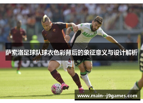 萨索洛足球队球衣色彩背后的象征意义与设计解析