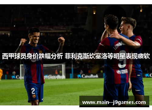 西甲球员身价跌幅分析 菲利克斯坎塞洛等明星表现疲软