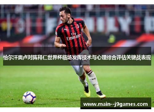 恰尔汗奥卢对阵拜仁世界杯临场发挥技术与心理综合评估关键战表现