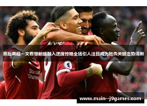 赛后英超一文看懂新援融入速度惊艳全场引人注目成为胜负关键走势清晰 赛后英超一文看懂新援融入速度惊艳全场引人注目成为胜负关键走势清晰