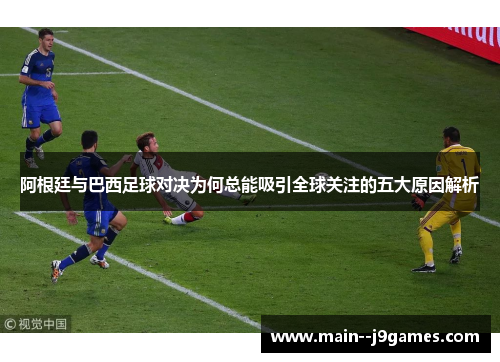 阿根廷与巴西足球对决为何总能吸引全球关注的五大原因解析