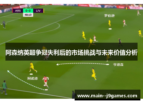 阿森纳英超争冠失利后的市场挑战与未来价值分析 阿森纳英超争冠失利后的市场挑战与未来价值分析