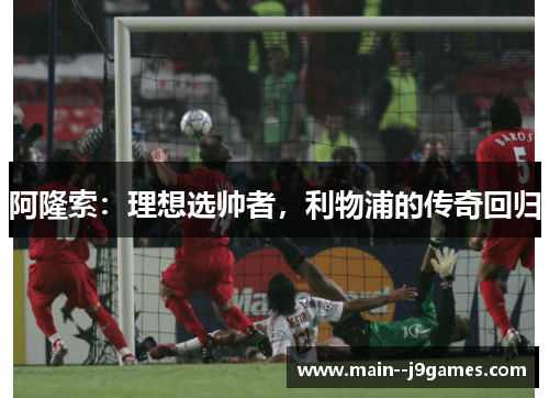 阿隆索：理想选帅者，利物浦的传奇回归