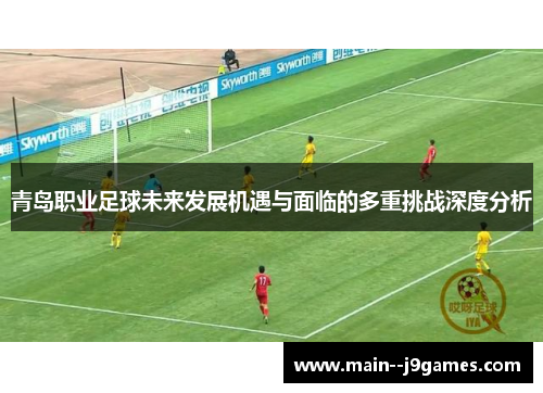 青岛职业足球未来发展机遇与面临的多重挑战深度分析