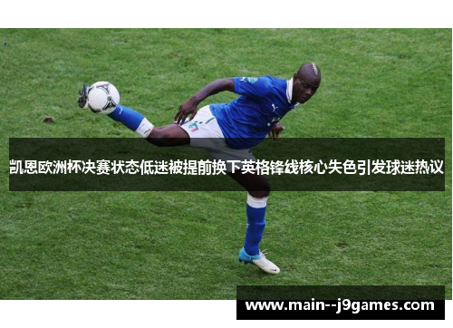 凯恩欧洲杯决赛状态低迷被提前换下英格锋线核心失色引发球迷热议