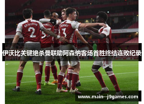 伊沃比关键绝杀曼联助阿森纳客场首胜终结连败纪录 伊沃比关键绝杀曼联助阿森纳客场首胜终结连败纪录