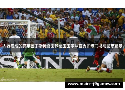 大器晚成的克莱因丁斯特终圆梦德国国家队首秀即破门书写励志篇章