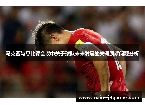 马克西与恩比德会议中关于球队未来发展的关键质疑问题分析