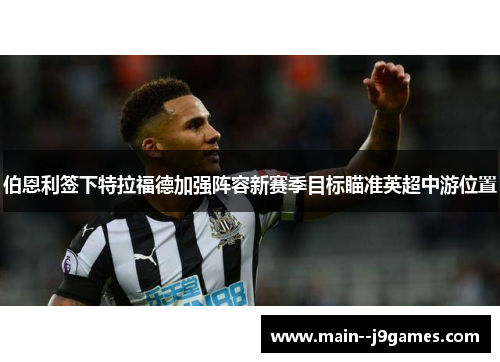 伯恩利签下特拉福德加强阵容新赛季目标瞄准英超中游位置