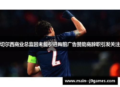 切尔西商业总监因未能引进胸前广告赞助商辞职引发关注