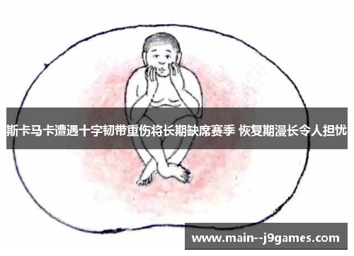 斯卡马卡遭遇十字韧带重伤将长期缺席赛季 恢复期漫长令人担忧