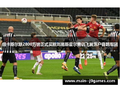 纽卡斯尔联2800万镑正式买断刘易斯霍尔青训飞翼落户喜鹊军团 纽卡斯尔联2800万镑正式买断刘易斯霍尔青训飞翼落户喜鹊军团